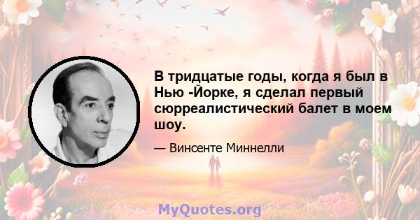 В тридцатые годы, когда я был в Нью -Йорке, я сделал первый сюрреалистический балет в моем шоу.