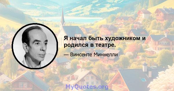 Я начал быть художником и родился в театре.