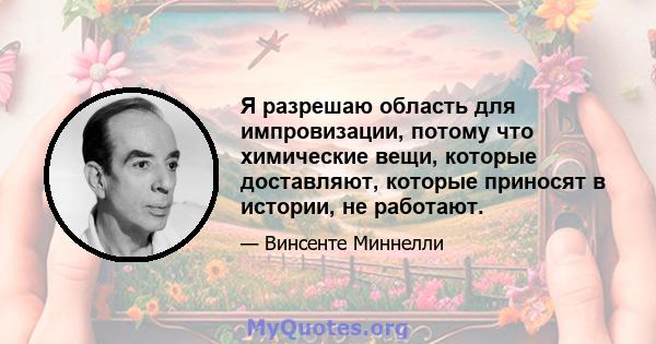 Я разрешаю область для импровизации, потому что химические вещи, которые доставляют, которые приносят в истории, не работают.