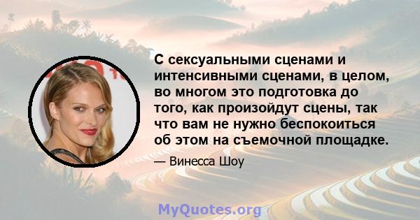 С сексуальными сценами и интенсивными сценами, в целом, во многом это подготовка до того, как произойдут сцены, так что вам не нужно беспокоиться об этом на съемочной площадке.