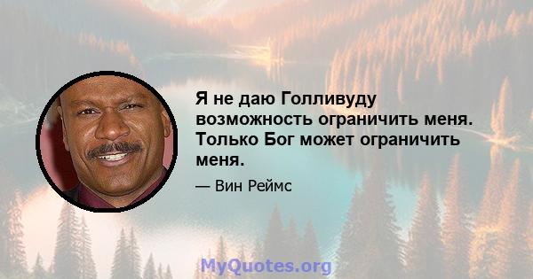 Я не даю Голливуду возможность ограничить меня. Только Бог может ограничить меня.