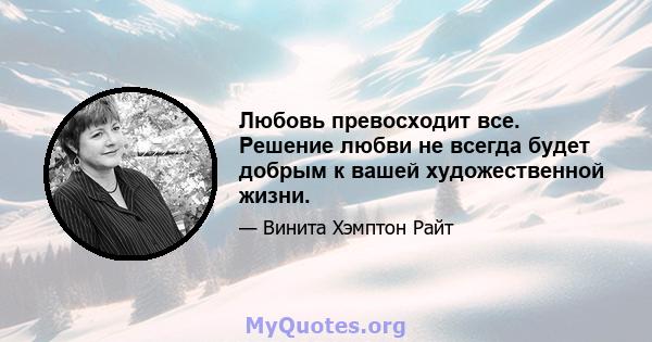 Любовь превосходит все. Решение любви не всегда будет добрым к вашей художественной жизни.