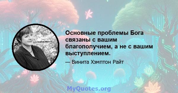 Основные проблемы Бога связаны с вашим благополучием, а не с вашим выступлением.