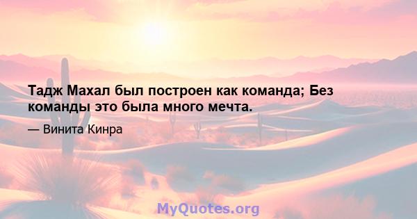 Тадж Махал был построен как команда; Без команды это была много мечта.