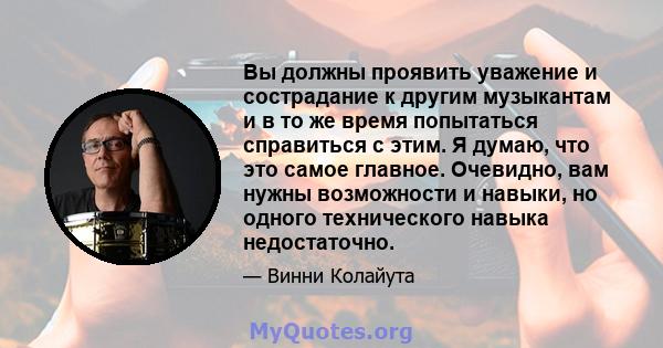 Вы должны проявить уважение и сострадание к другим музыкантам и в то же время попытаться справиться с этим. Я думаю, что это самое главное. Очевидно, вам нужны возможности и навыки, но одного технического навыка