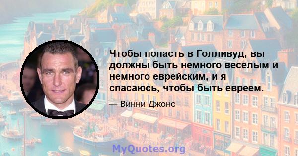 Чтобы попасть в Голливуд, вы должны быть немного веселым и немного еврейским, и я спасаюсь, чтобы быть евреем.