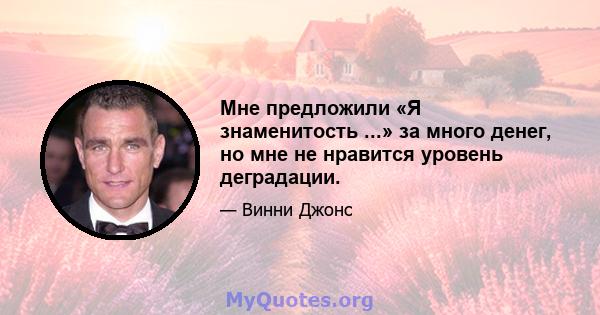 Мне предложили «Я знаменитость ...» за много денег, но мне не нравится уровень деградации.