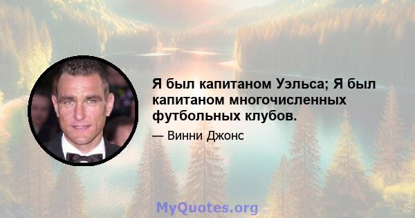 Я был капитаном Уэльса; Я был капитаном многочисленных футбольных клубов.