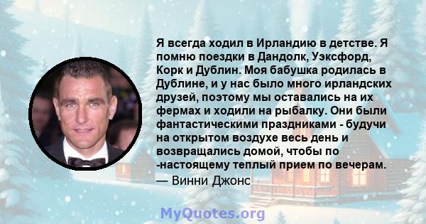 Я всегда ходил в Ирландию в детстве. Я помню поездки в Дандолк, Уэксфорд, Корк и Дублин. Моя бабушка родилась в Дублине, и у нас было много ирландских друзей, поэтому мы оставались на их фермах и ходили на рыбалку. Они