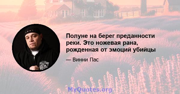 Полуне на берег преданности реки. Это ножевая рана, рожденная от эмоций убийцы