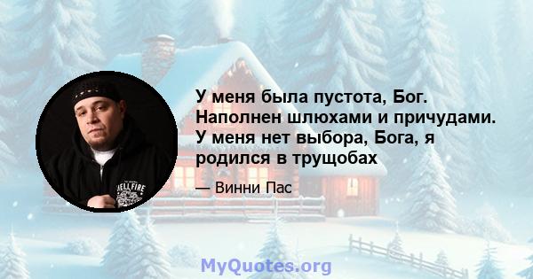 У меня была пустота, Бог. Наполнен шлюхами и причудами. У меня нет выбора, Бога, я родился в трущобах