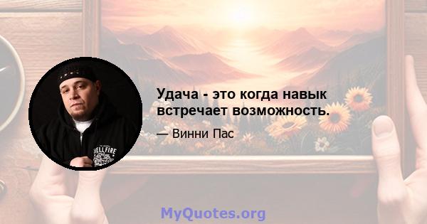 Удача - это когда навык встречает возможность.