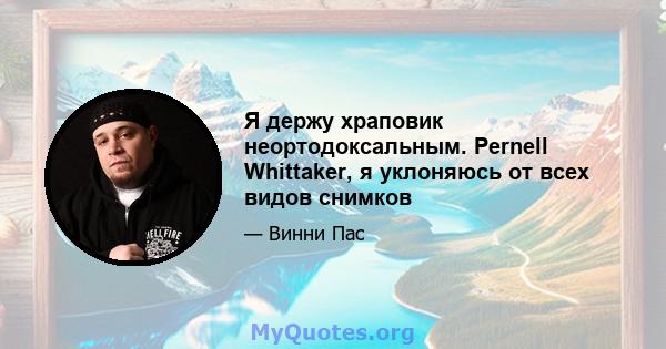 Я держу храповик неортодоксальным. Pernell Whittaker, я уклоняюсь от всех видов снимков