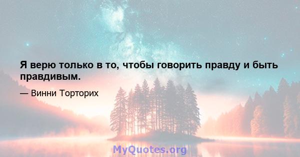 Я верю только в то, чтобы говорить правду и быть правдивым.