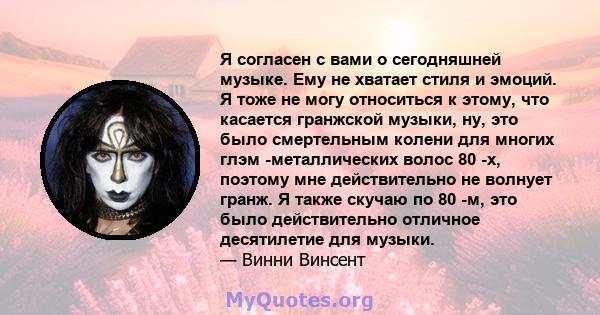 Я согласен с вами о сегодняшней музыке. Ему не хватает стиля и эмоций. Я тоже не могу относиться к этому, что касается гранжской музыки, ну, это было смертельным колени для многих глэм -металлических волос 80 -х,