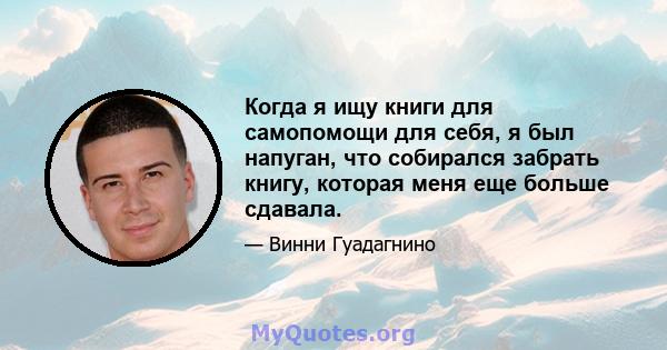 Когда я ищу книги для самопомощи для себя, я был напуган, что собирался забрать книгу, которая меня еще больше сдавала.