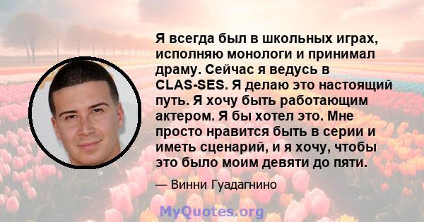 Я всегда был в школьных играх, исполняю монологи и принимал драму. Сейчас я ведусь в CLAS-SES. Я делаю это настоящий путь. Я хочу быть работающим актером. Я бы хотел это. Мне просто нравится быть в серии и иметь