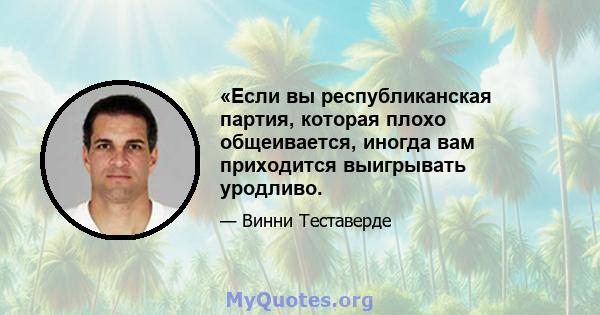 «Если вы республиканская партия, которая плохо общеивается, иногда вам приходится выигрывать уродливо.