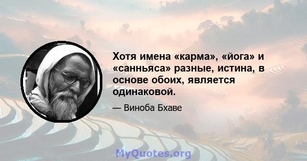 Хотя имена «карма», «йога» и «санньяса» разные, истина, в основе обоих, является одинаковой.