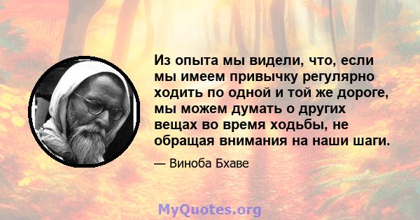 Из опыта мы видели, что, если мы имеем привычку регулярно ходить по одной и той же дороге, мы можем думать о других вещах во время ходьбы, не обращая внимания на наши шаги.