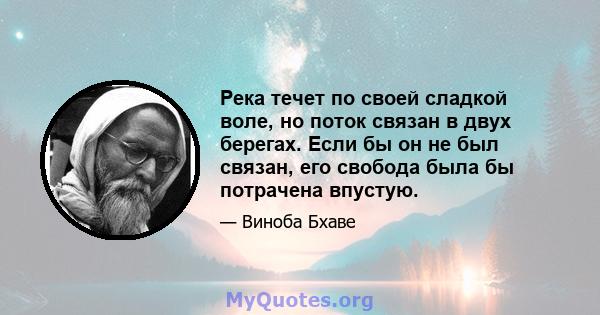 Река течет по своей сладкой воле, но поток связан в двух берегах. Если бы он не был связан, его свобода была бы потрачена впустую.