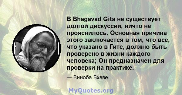 В Bhagavad Gita не существует долгой дискуссии, ничто не прояснилось. Основная причина этого заключается в том, что все, что указано в Гите, должно быть проверено в жизни каждого человека; Он предназначен для проверки