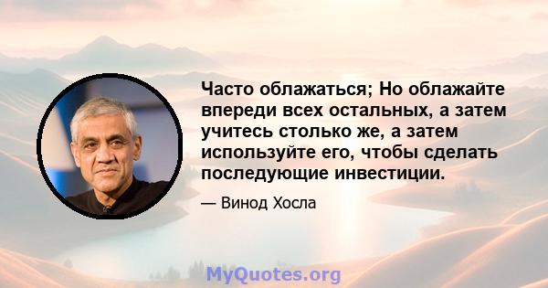 Часто облажаться; Но облажайте впереди всех остальных, а затем учитесь столько же, а затем используйте его, чтобы сделать последующие инвестиции.