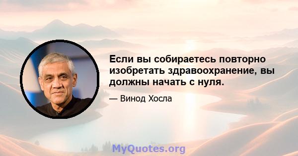 Если вы собираетесь повторно изобретать здравоохранение, вы должны начать с нуля.