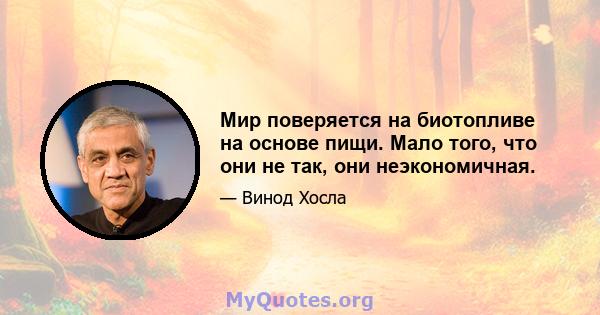 Мир поверяется на биотопливе на основе пищи. Мало того, что они не так, они неэкономичная.