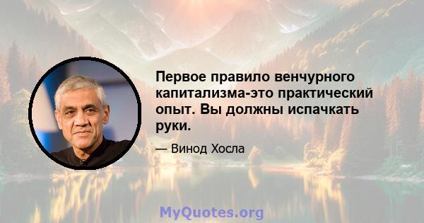 Первое правило венчурного капитализма-это практический опыт. Вы должны испачкать руки.