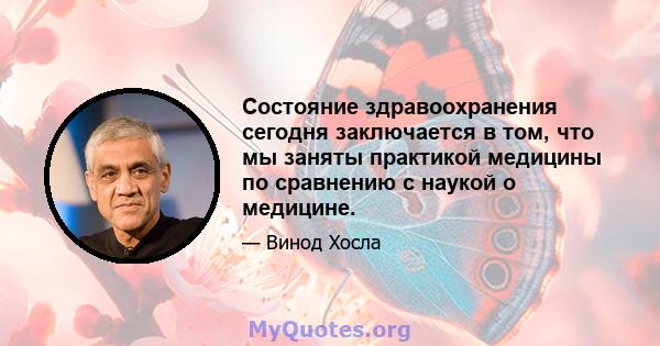 Состояние здравоохранения сегодня заключается в том, что мы заняты практикой медицины по сравнению с наукой о медицине.