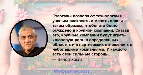 Стартапы позволяют технологам и ученым рисковать и менять планы таким образом, чтобы это было осуждено в крупной компании. Сказав это, крупные компании будут играть ключевую роль в определенных областях и в партнерских