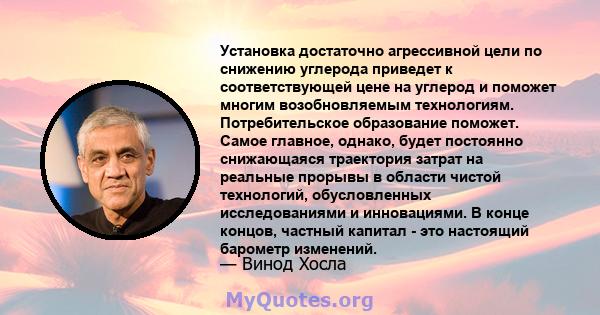 Установка достаточно агрессивной цели по снижению углерода приведет к соответствующей цене на углерод и поможет многим возобновляемым технологиям. Потребительское образование поможет. Самое главное, однако, будет