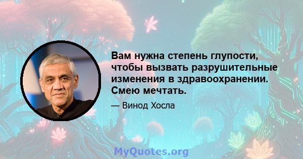 Вам нужна степень глупости, чтобы вызвать разрушительные изменения в здравоохранении. Смею мечтать.