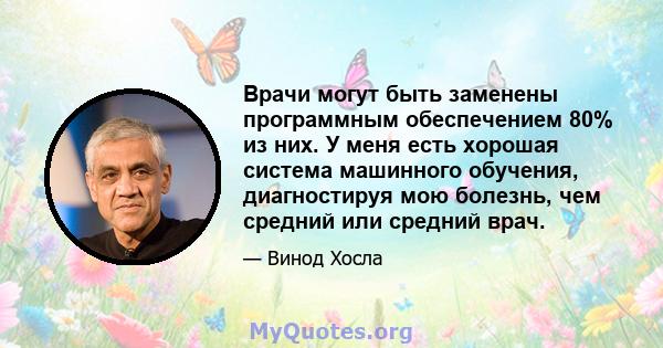 Врачи могут быть заменены программным обеспечением 80% из них. У меня есть хорошая система машинного обучения, диагностируя мою болезнь, чем средний или средний врач.