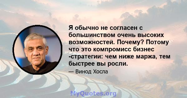 Я обычно не согласен с большинством очень высоких возможностей. Почему? Потому что это компромисс бизнес -стратегии: чем ниже маржа, тем быстрее вы росли.