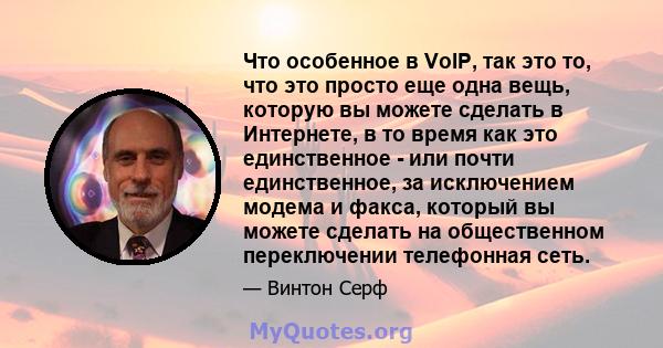 Что особенное в VoIP, так это то, что это просто еще одна вещь, которую вы можете сделать в Интернете, в то время как это единственное - или почти единственное, за исключением модема и факса, который вы можете сделать