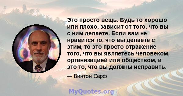 Это просто вещь. Будь то хорошо или плохо, зависит от того, что вы с ним делаете. Если вам не нравится то, что вы делаете с этим, то это просто отражение того, что вы являетесь человеком, организацией или обществом, и