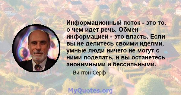 Информационный поток - это то, о чем идет речь. Обмен информацией - это власть. Если вы не делитесь своими идеями, умные люди ничего не могут с ними поделать, и вы останетесь анонимными и бессильными.