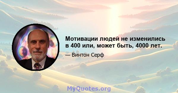 Мотивации людей не изменились в 400 или, может быть, 4000 лет.