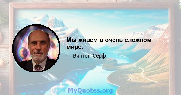 Мы живем в очень сложном мире.