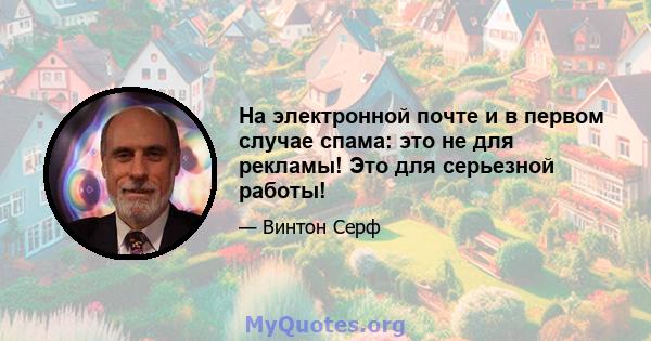 На электронной почте и в первом случае спама: это не для рекламы! Это для серьезной работы!