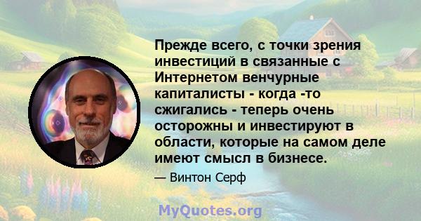 Прежде всего, с точки зрения инвестиций в связанные с Интернетом венчурные капиталисты - когда -то сжигались - теперь очень осторожны и инвестируют в области, которые на самом деле имеют смысл в бизнесе.