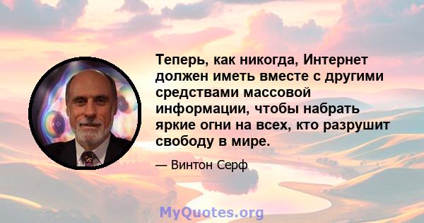 Теперь, как никогда, Интернет должен иметь вместе с другими средствами массовой информации, чтобы набрать яркие огни на всех, кто разрушит свободу в мире.