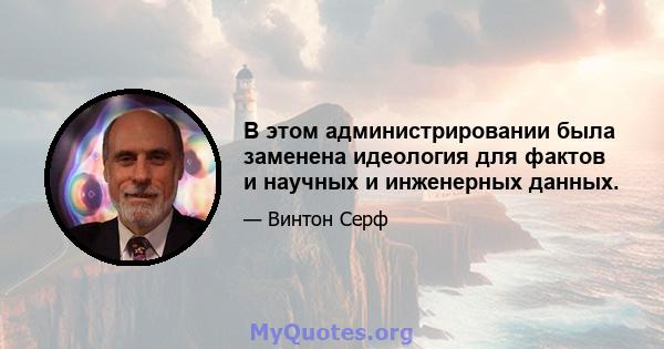 В этом администрировании была заменена идеология для фактов и научных и инженерных данных.