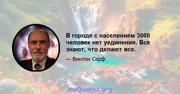 В городе с населением 3000 человек нет уединения. Все знают, что делают все.