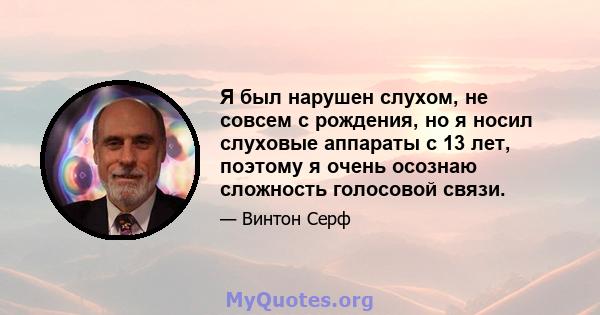 Я был нарушен слухом, не совсем с рождения, но я носил слуховые аппараты с 13 лет, поэтому я очень осознаю сложность голосовой связи.