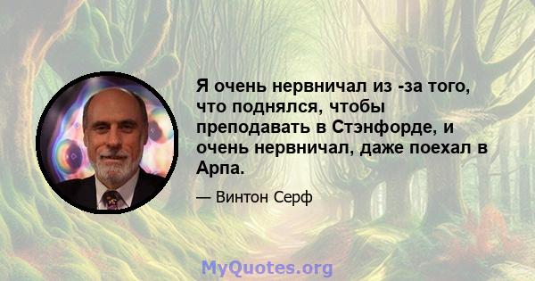 Я очень нервничал из -за того, что поднялся, чтобы преподавать в Стэнфорде, и очень нервничал, даже поехал в Арпа.