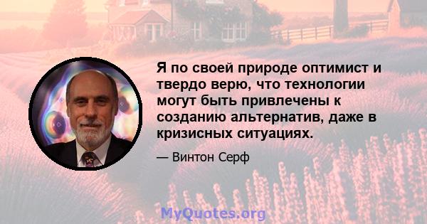 Я по своей природе оптимист и твердо верю, что технологии могут быть привлечены к созданию альтернатив, даже в кризисных ситуациях.