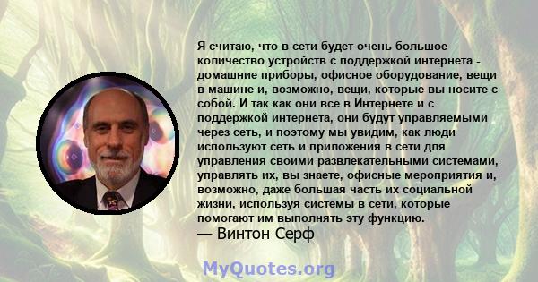 Я считаю, что в сети будет очень большое количество устройств с поддержкой интернета - домашние приборы, офисное оборудование, вещи в машине и, возможно, вещи, которые вы носите с собой. И так как они все в Интернете и